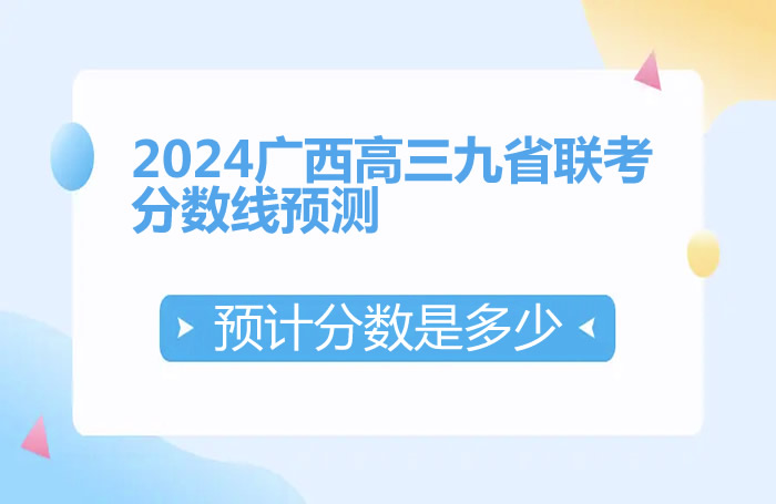 2024广西高三九省联考高考分数线预估 预计分数是多少