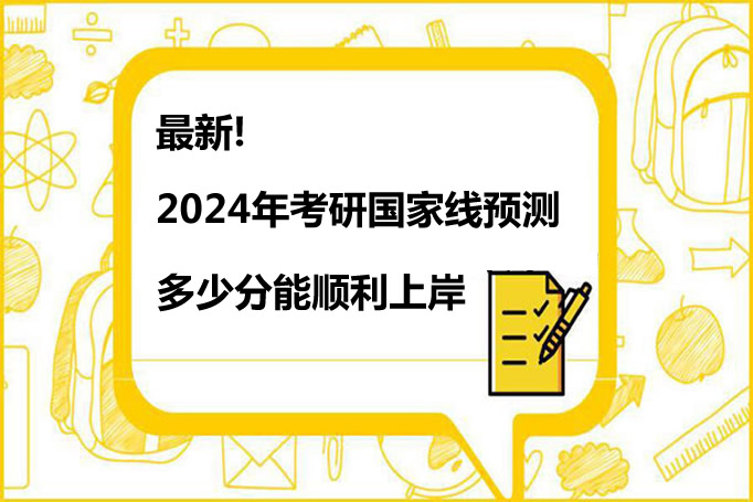 最新2024年考研国家线预测 多少分能顺利上岸