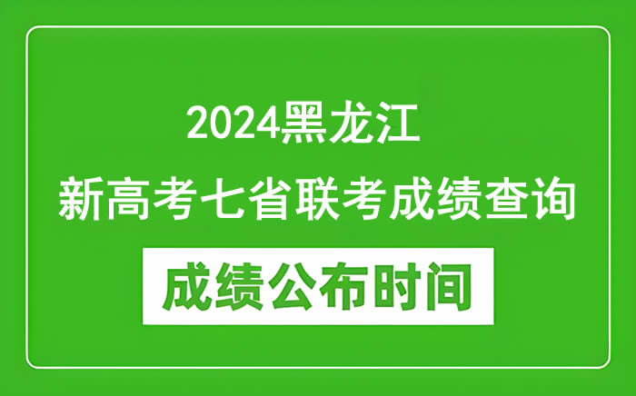 2024黑龙江新高考七省联考成绩查询时间 分数公布时间是哪天