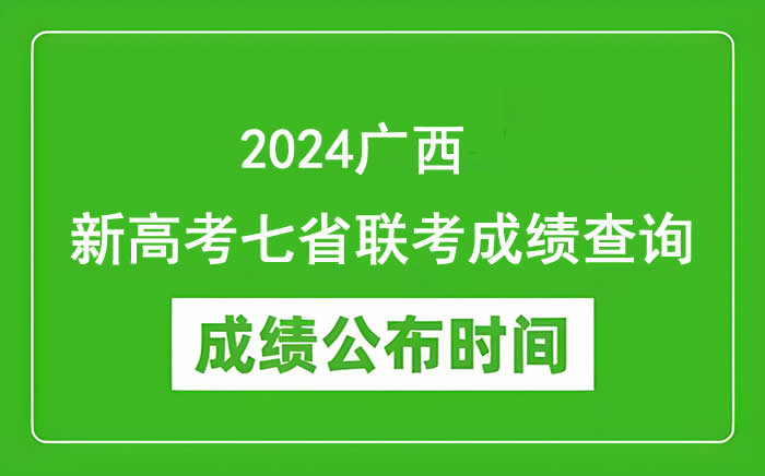 2024广西新高考七省联考成绩查询时间 分数公布时间是哪天