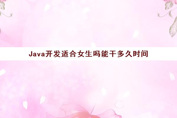 Java开发适合女生吗能干多久时间