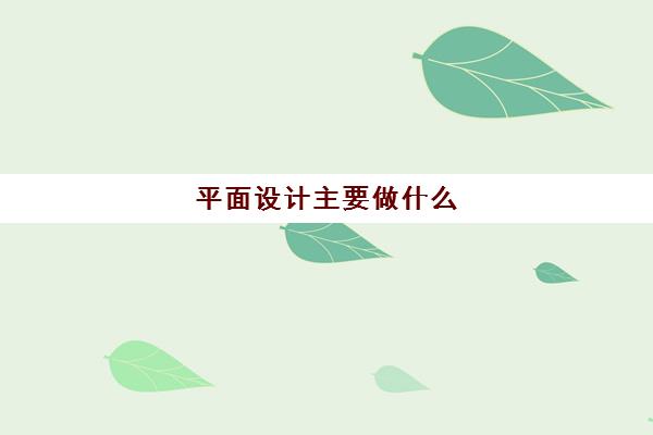 平面设计主要做什么 学平面设计好就业吗