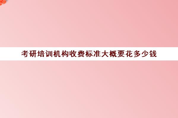 考研培训机构收费标准大概要花多少钱