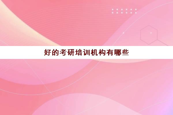 好的考研培训机构有哪些 十大考研机构实力排名