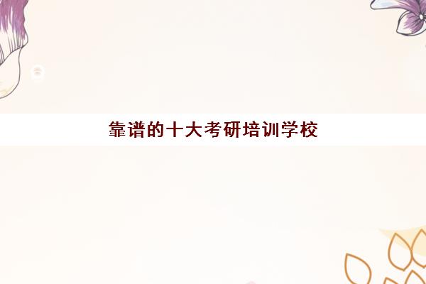 靠谱的十大考研培训学校 什么考研机构值得选择