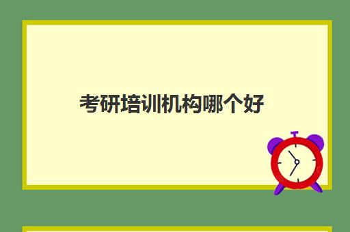 考研培训机构哪个好 口碑优质是哪些