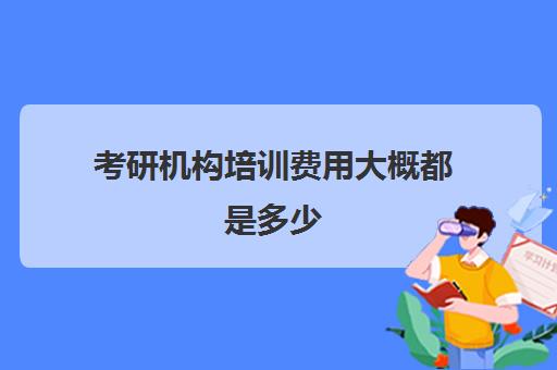 考研机构培训费用大概都是多少 一般花多少钱