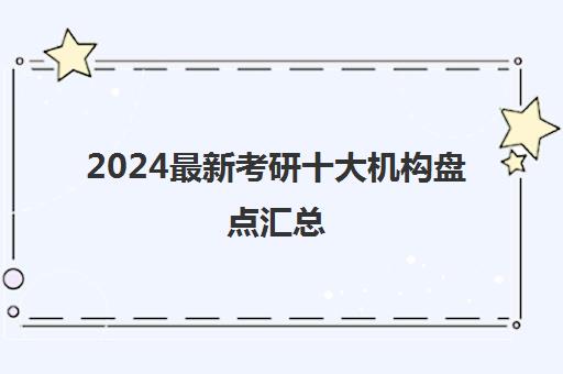 2024最新考研十大机构盘点汇总(25届考研参考)