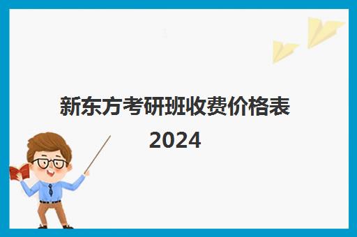 新东方考研班收费价格表2024 费用一般多少钱